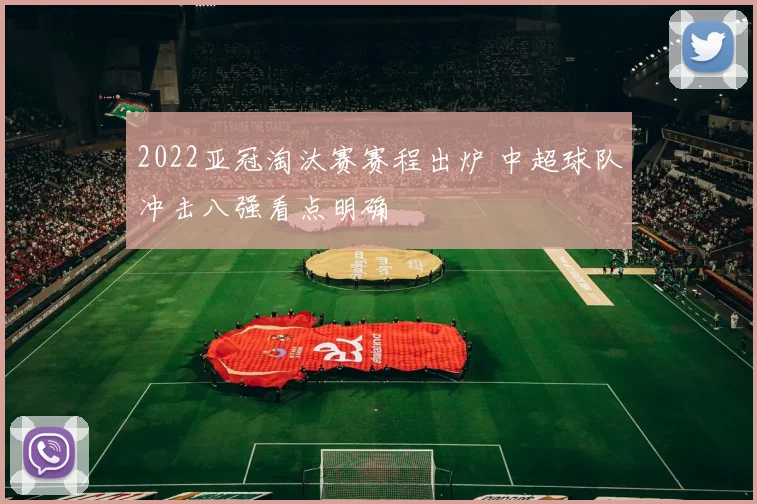 2022亚冠淘汰赛赛程出炉 中超球队冲击八强看点明确