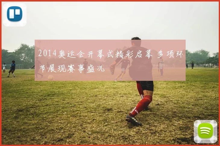 2014奥运会开幕式精彩启幕 多项环节展现赛事盛况