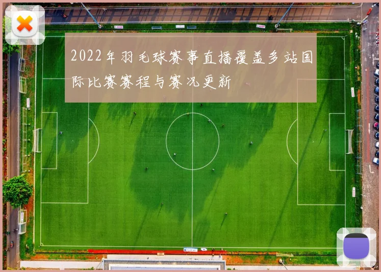 2022年羽毛球赛事直播覆盖多站国际比赛赛程与赛况更新