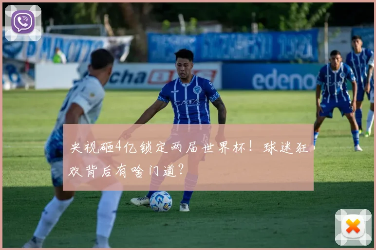 央视砸4亿锁定两届世界杯！球迷狂欢背后有啥门道？