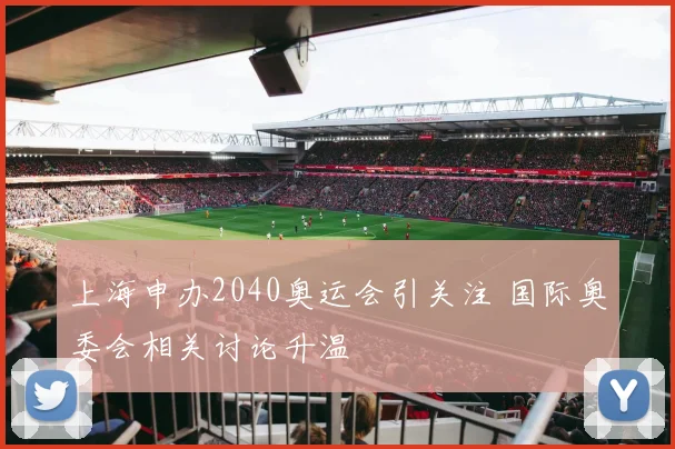 上海申办2040奥运会引关注 国际奥委会相关讨论升温