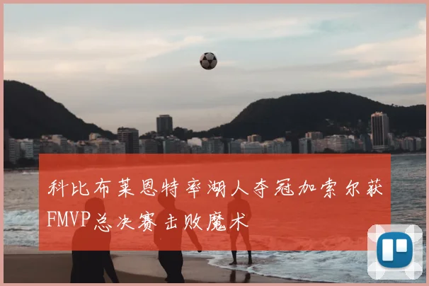 科比布莱恩特率湖人夺冠加索尔获FMVP总决赛击败魔术