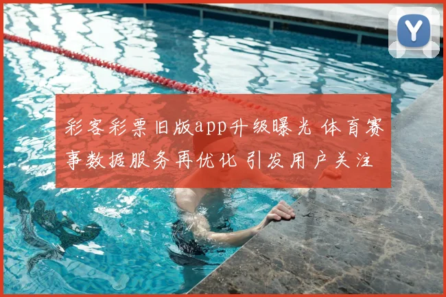 彩客彩票旧版app升级曝光 体育赛事数据服务再优化 引发用户关注