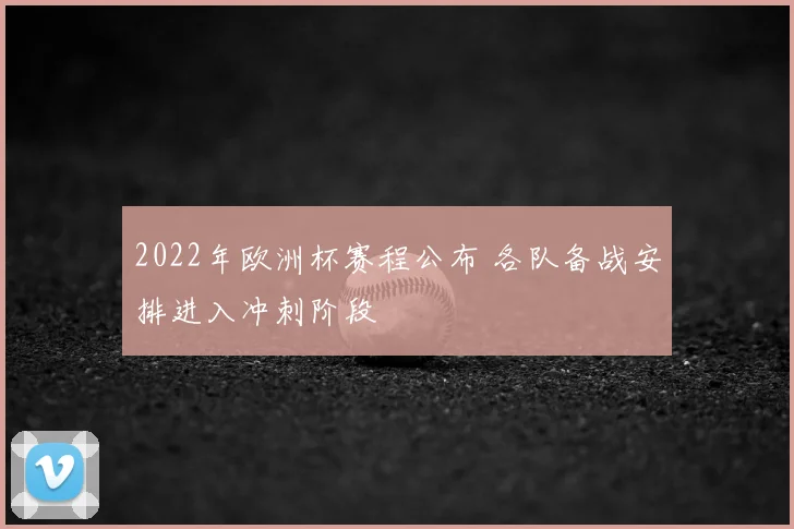 2022年欧洲杯赛程公布 各队备战安排进入冲刺阶段