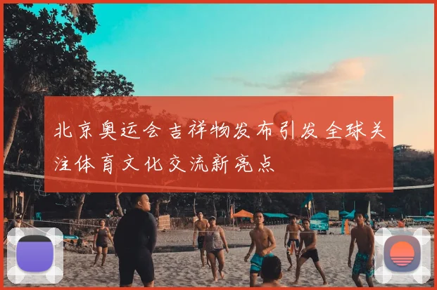 北京奥运会吉祥物发布引发全球关注体育文化交流新亮点