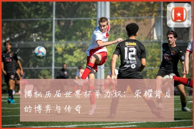 揭秘历届世界杯举办权：荣耀背后的博弈与传奇
