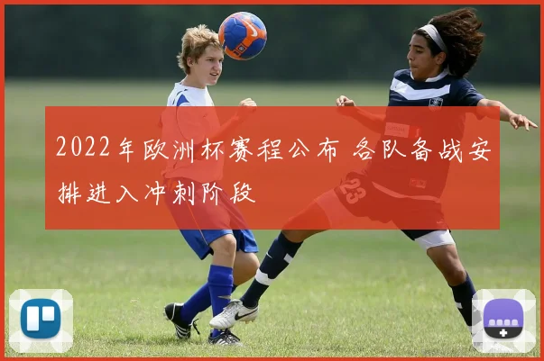 2022年欧洲杯赛程公布 各队备战安排进入冲刺阶段