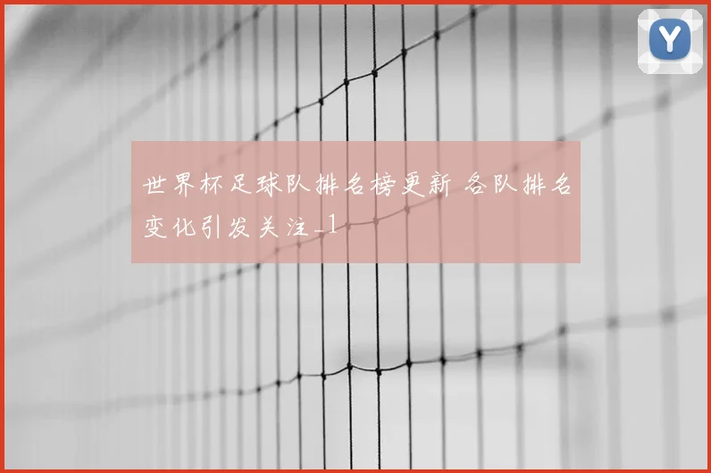 世界杯足球队排名榜更新 各队排名变化引发关注_1