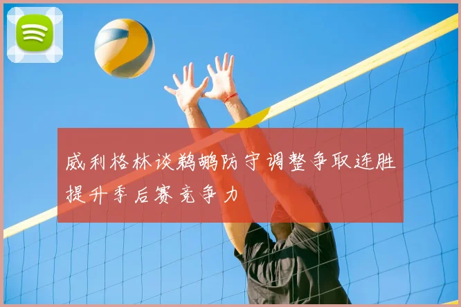 威利格林谈鹈鹕防守调整争取连胜提升季后赛竞争力