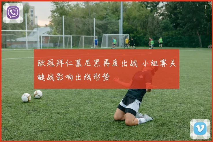 欧冠拜仁慕尼黑再度出战 小组赛关键战影响出线形势