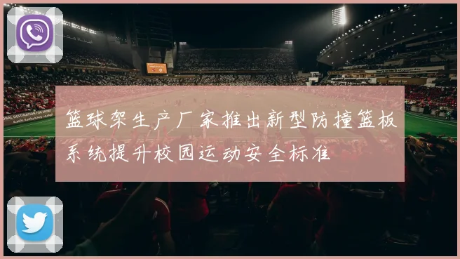 篮球架生产厂家推出新型防撞篮板系统提升校园运动安全标准