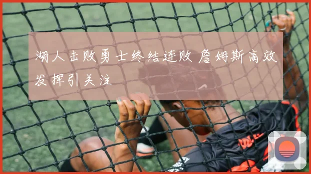 湖人击败勇士终结连败 詹姆斯高效发挥引关注