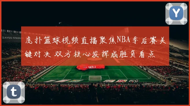 虎扑篮球视频直播聚焦NBA季后赛关键对决 双方核心发挥成胜负看点