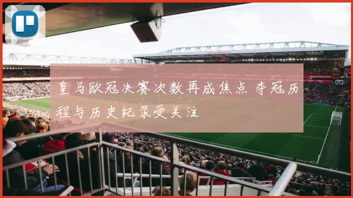 皇马欧冠决赛次数再成焦点 夺冠历程与历史纪录受关注