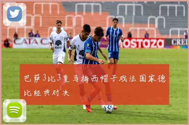 巴萨3比3皇马梅西帽子戏法国家德比经典对决