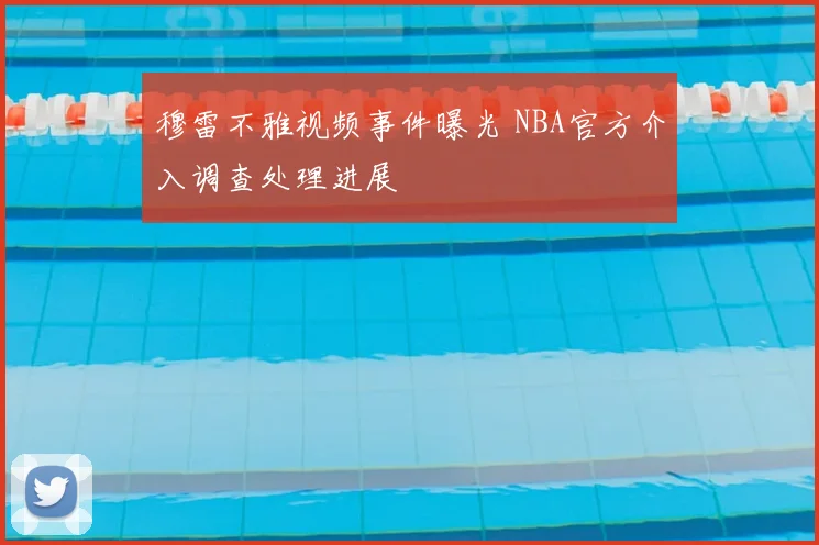 穆雷不雅视频事件曝光 NBA官方介入调查处理进展