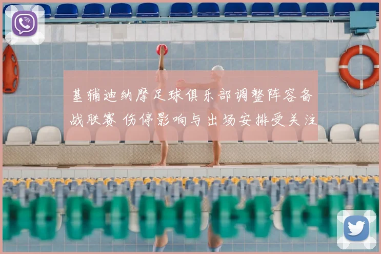 基辅迪纳摩足球俱乐部调整阵容备战联赛 伤停影响与出场安排受关注