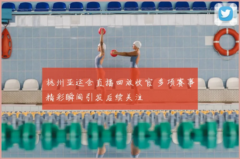 杭州亚运会直播回放收官 多项赛事精彩瞬间引发后续关注