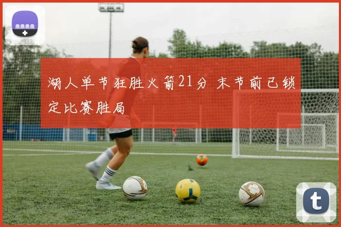 湖人单节狂胜火箭21分 末节前已锁定比赛胜局