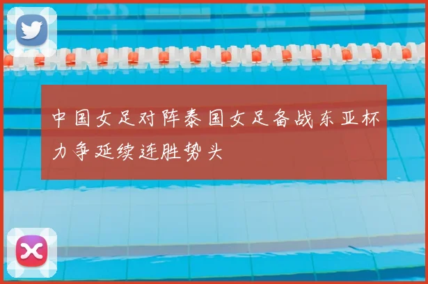 中国女足对阵泰国女足备战东亚杯力争延续连胜势头