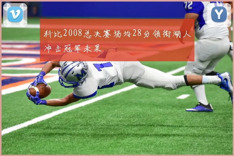 科比2008总决赛场均28分领衔湖人冲击冠军未果