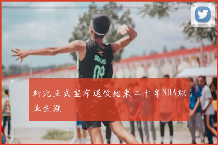 科比正式宣布退役结束二十年NBA职业生涯