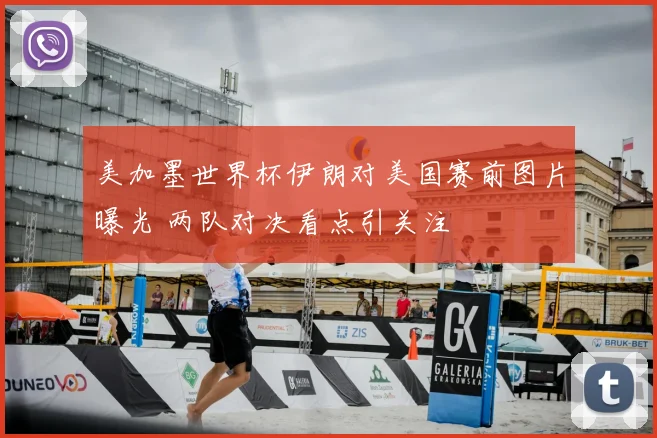 美加墨世界杯伊朗对美国赛前图片曝光 两队对决看点引关注