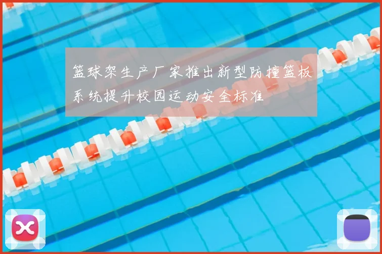 篮球架生产厂家推出新型防撞篮板系统提升校园运动安全标准