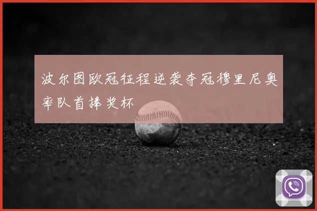 波尔图欧冠征程逆袭夺冠穆里尼奥率队首捧奖杯
