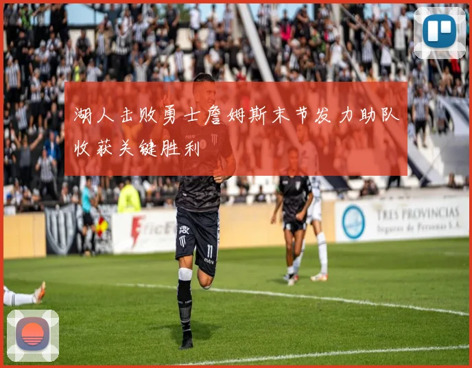 湖人击败勇士詹姆斯末节发力助队收获关键胜利