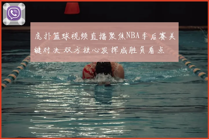 虎扑篮球视频直播聚焦NBA季后赛关键对决 双方核心发挥成胜负看点