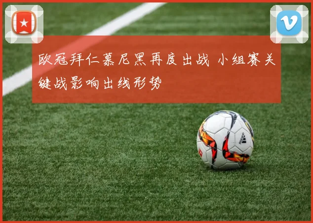 欧冠拜仁慕尼黑再度出战 小组赛关键战影响出线形势