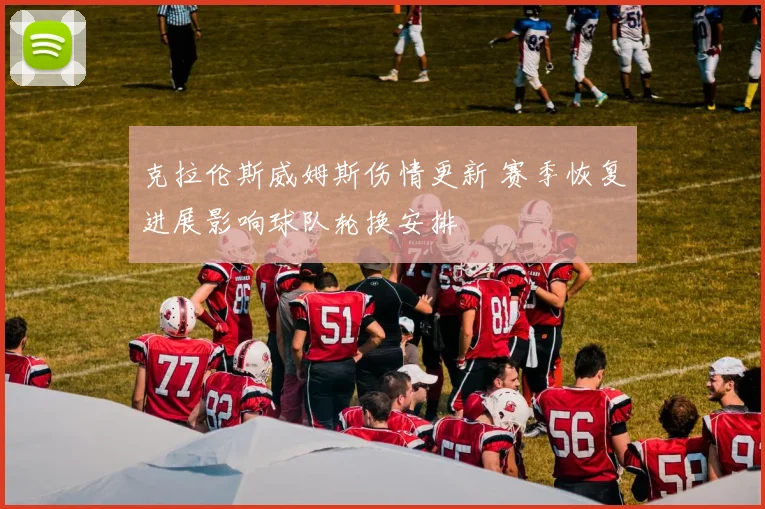 克拉伦斯威姆斯伤情更新 赛季恢复进展影响球队轮换安排