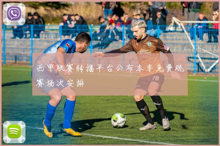 西甲联赛转播平台公布本季免费观赛场次安排