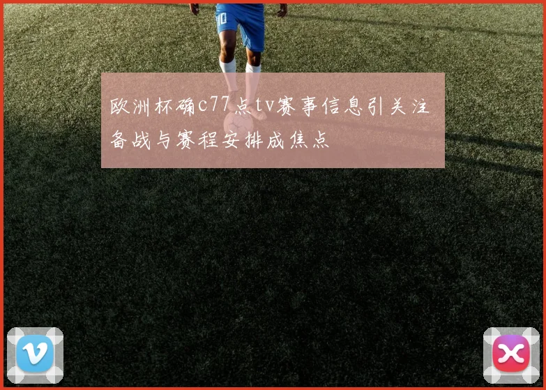 欧洲杯确c77点tv赛事信息引关注 备战与赛程安排成焦点