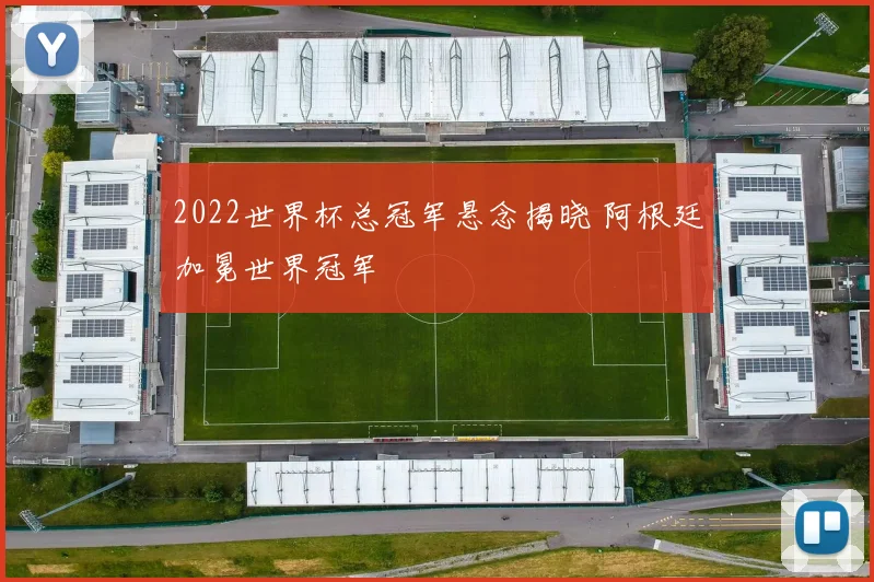2022世界杯总冠军悬念揭晓 阿根廷加冕世界冠军