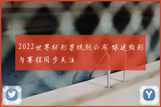 2022世界杯彩票规则公布 球迷购彩与赛程同步关注