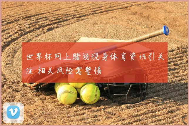 世界杯网上赌场现身体育资讯引关注 相关风险需警惕