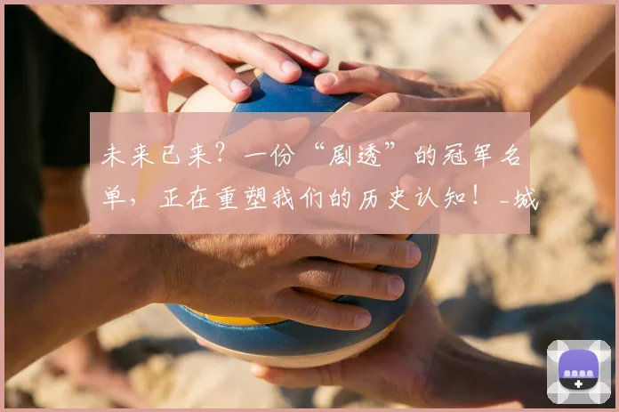未来已来?一份“剧透”的冠军名单,正在重塑我们的历史认知!_城市_纽约尼克斯_维克托·