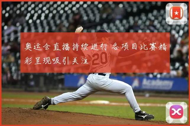 奥运会直播持续进行 各项目比赛精彩呈现吸引关注