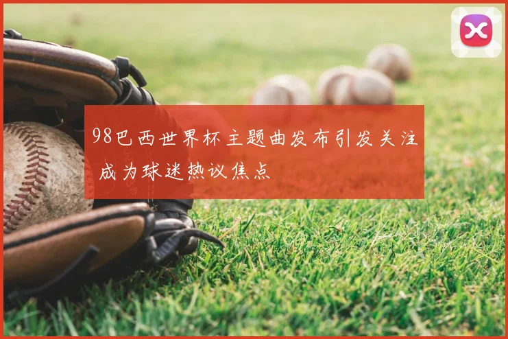 98巴西世界杯主题曲发布引发关注 成为球迷热议焦点