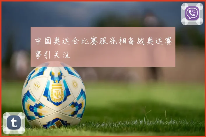 中国奥运会比赛服亮相备战奥运赛事引关注