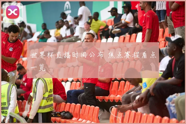 世界杯直播时间公布 焦点赛程看点一览