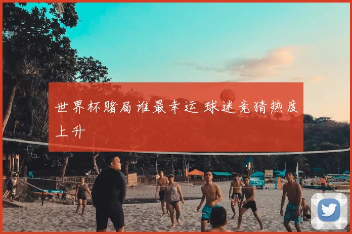 世界杯赌局谁最幸运 球迷竞猜热度上升