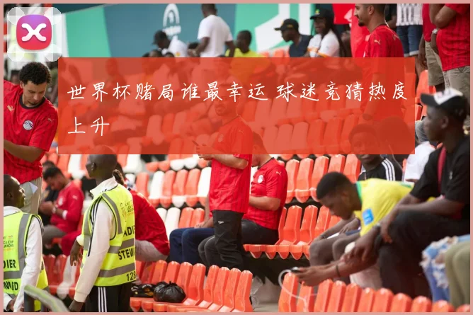 世界杯赌局谁最幸运 球迷竞猜热度上升