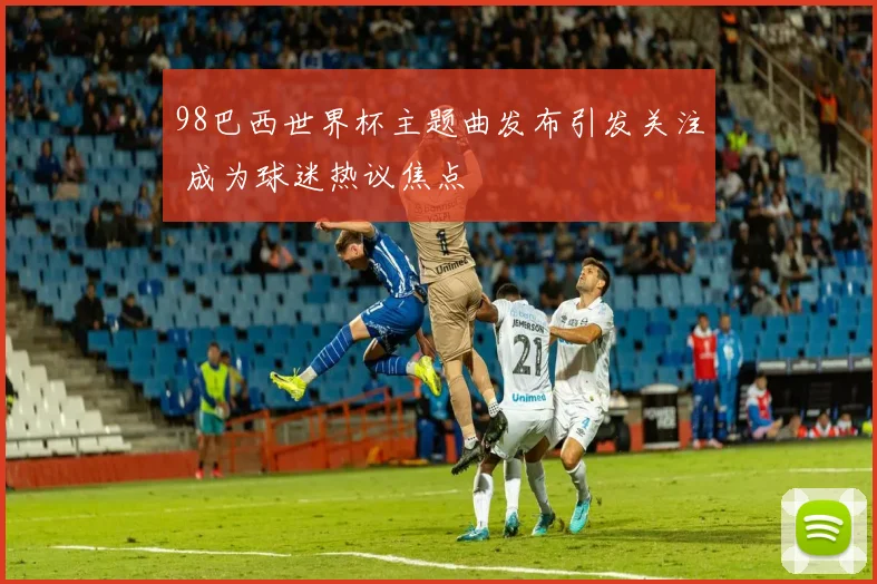 98巴西世界杯主题曲发布引发关注 成为球迷热议焦点
