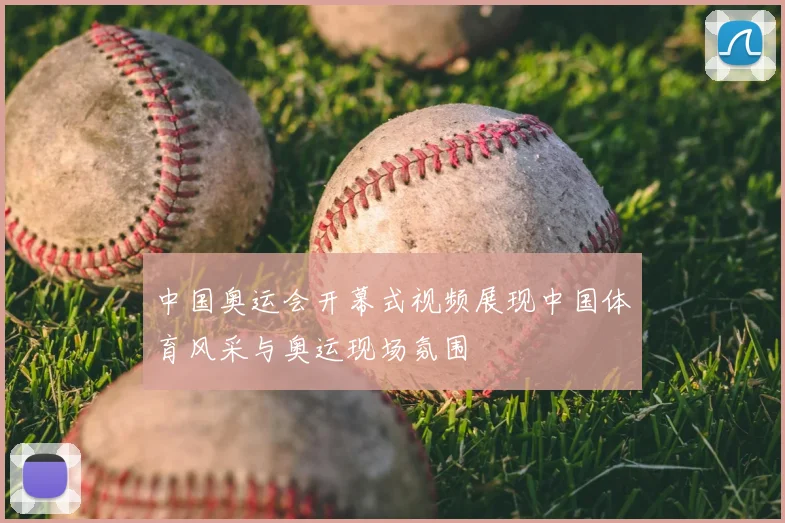 中国奥运会开幕式视频展现中国体育风采与奥运现场氛围